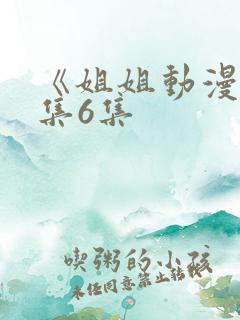 《姐姐动漫》全集6集