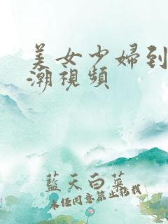 美女少妇到 高潮视频