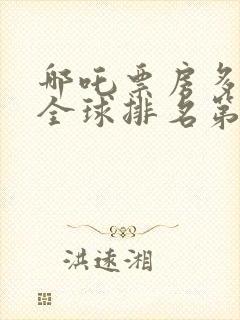 哪吒票房多少了全球排名第几
