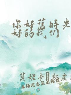 你好旧时光 最好的我们 你好旧时光 最好的我们