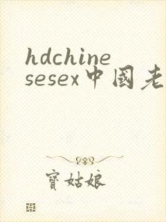 hdchinesesex中国老太婆xxxx hdchinesesex中国老太婆xxxx