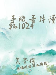 手机看片懂你日韩1024
