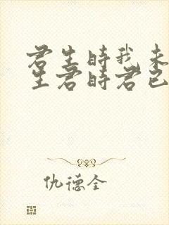 君生时我未生我生君时君已老 君生时我未生我生君时君已老