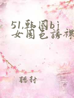 51,韩国bj女团色诱裸舞