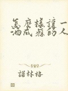 怎么样让一个饮酒成瘾的人戒酒