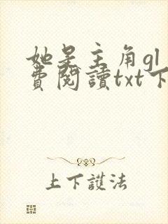 她是主角gl免费阅读txt下载 她是主角gl免费阅读txt下载