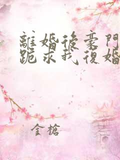 离婚后豪门前夫跪求我复婚小说下载