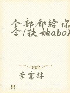全部都给你(百合/扶她abo)