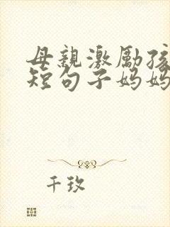 母亲激励孩子简短句子妈妈寄语