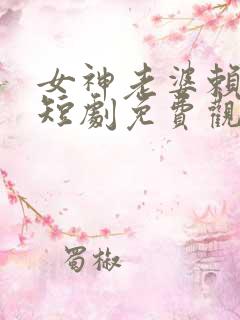 女神老婆赖上我短剧免费观看 女神老婆赖上我短剧免费观看