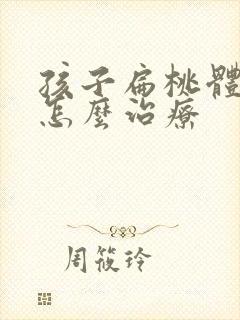 孩子扁桃体肿大怎么治疗