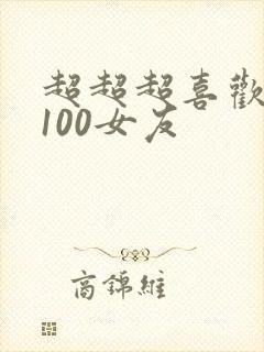 超超超喜欢你的100女友
