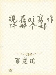 现在ai写作软件哪个好