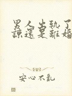男人出轨了是原谅还是离婚