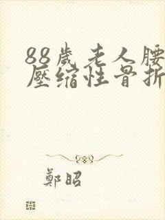 88岁老人腰椎压缩性骨折