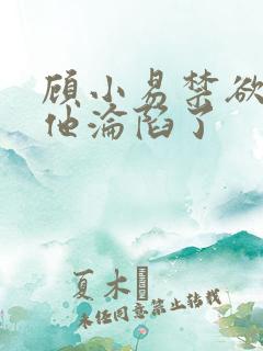 顾小易禁欲大佬他沦陷了 顾小易禁欲大佬他沦陷了