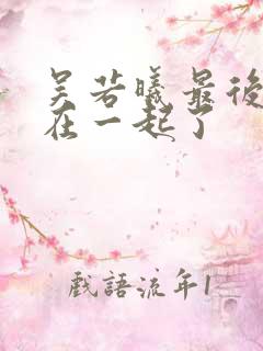 吴若曦最后和谁在一起了 吴若曦最后和谁在一起了
