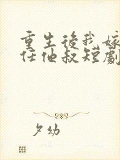 重生后我嫁了前任他叔短剧