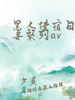 黑人借宿日本人妻系列av