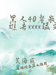 黑人40厘米全进去xxxx猛交