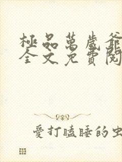 极品万岁爷小说全文免费阅读 极品万岁爷小说全文免费阅读