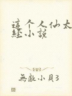 这个人仙太过正经小说