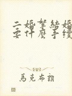 二婚拿结婚证需要什么手续 二婚拿结婚证需要什么手续