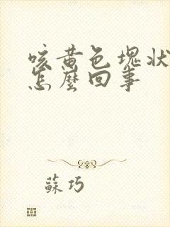 咳黄色块状痰是怎么回事
