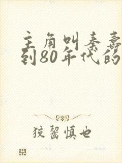 主角叫秦寿穿越到80年代的小说