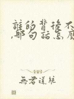 谁的背后不说人,那句话怎么说了