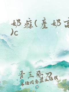 奶瘾(产奶高h)c 奶瘾(产奶高h)c
