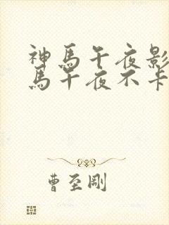 神马午夜影院神马午夜不卡影院