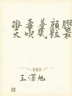 排毒养颜胶囊一天吃几粒最好