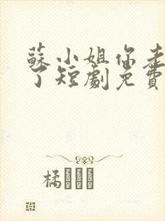 苏小姐你老公掉了短剧免费大结局