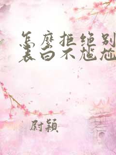 怎么拒绝别人的表白不尴尬