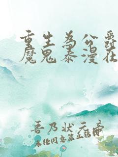 重生为公爵召唤魔鬼泰漫在线观看 重生为公爵召唤魔鬼泰漫在线观看