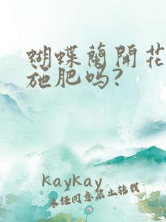 蝴蝶兰开花时能施肥吗?