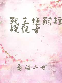 战王绝嗣短剧在线观看 战王绝嗣短剧在线观看