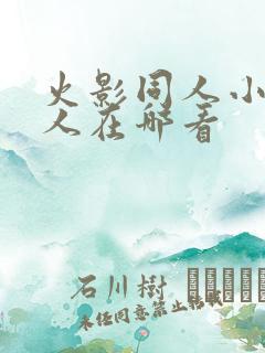 火影同人小樱鸣人在哪看