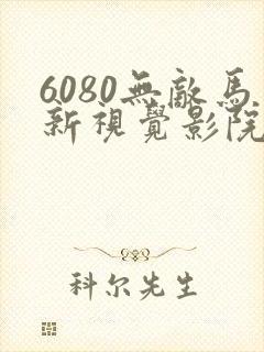 6080无敌马新视觉影院