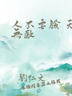 人不要脸 天下无敌 人不要脸 天下无敌