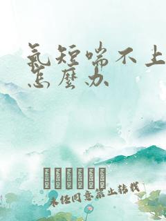 气短喘不上气来怎么办