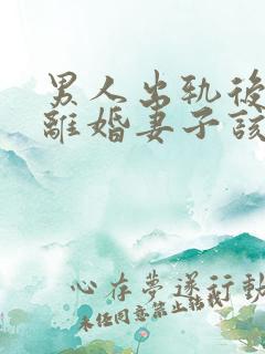 男人出轨后坚决离婚妻子该如何挽救婚姻