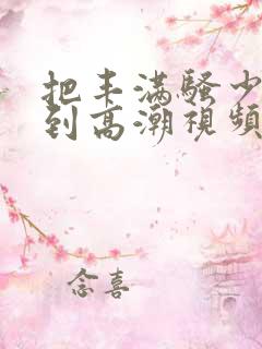把丰满骚少妇日到高潮视频