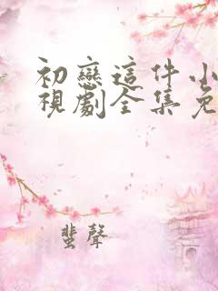 初恋这件小事电视剧全集免费观看在线