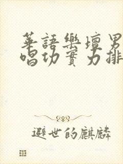 华语乐坛男歌手唱功实力排名