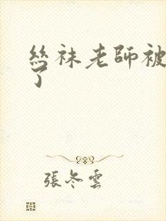 丝袜老师被我操了