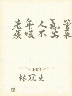老年人气管里有痰咳不出来怎么办