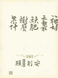 果树秋季施肥施什么肥最好