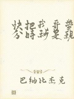 快把我哥带走时分时秒是亲兄妹吗